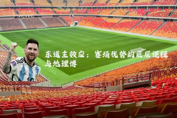 东道主效应：赛场优势的底层逻辑与地理博弈