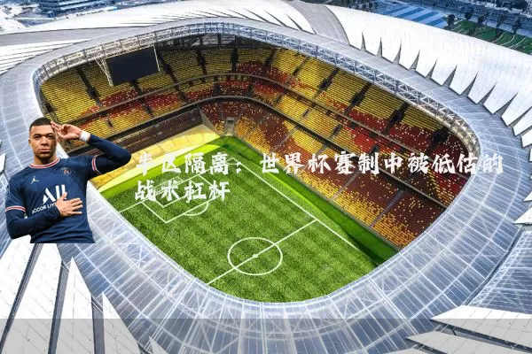 半区隔离：世界杯赛制中被低估的战术杠杆