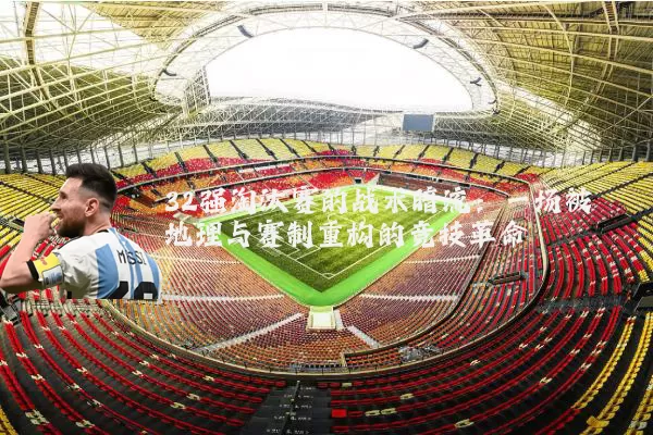32强淘汰赛的战术暗流：一场被地理与赛制重构的竞技革命