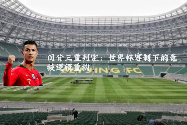 同分三重判定：世界杯赛制下的竞技逻辑重构
