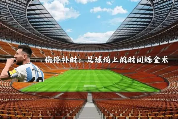 伤停补时：足球场上的时间炼金术