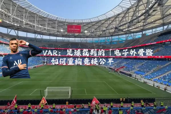 VAR:足球裁判的「电子外骨骼」如何重构竞技公平