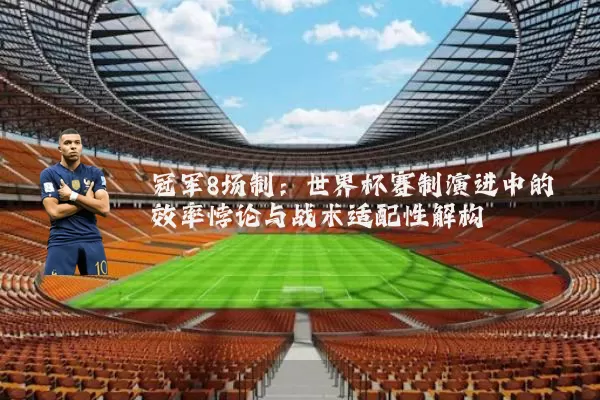 冠军8场制:世界杯赛制演进中的效率悖论与战术适配性解构