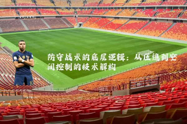 防守战术的底层逻辑:从压迫到空间控制的技术解构
