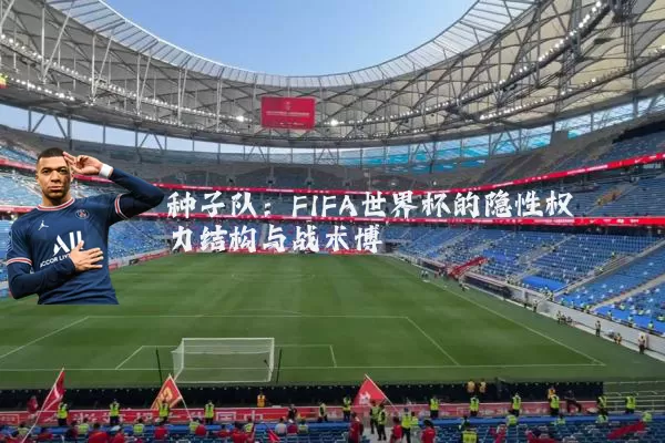 种子队:FIFA世界杯的隐性权力结构与战术博弈