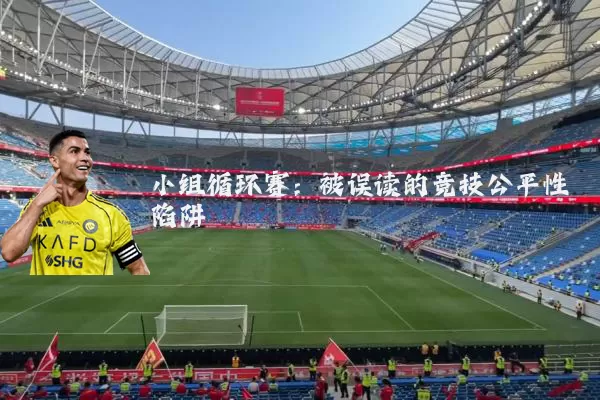 小组循环赛:被误读的竞技公平性陷阱