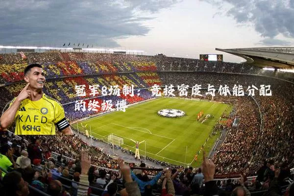 冠军8场制:竞技密度与体能分配的终极博弈