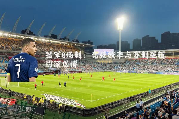 冠军8场制:竞技效率与赛制逻辑的深层博弈