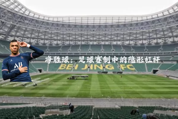 净胜球:足球赛制中的隐形杠杆