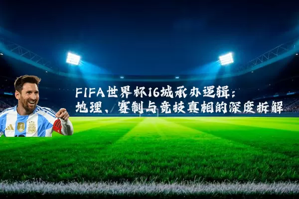 FIFA世界杯16城承办逻辑：地理、赛制与竞技真相的深度拆解