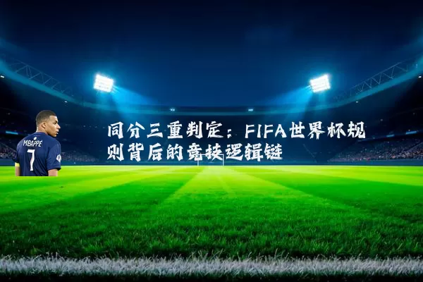 同分三重判定:FIFA世界杯规则背后的竞技逻辑链