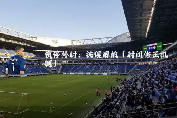伤停补时:被误解的「时间修正机制」