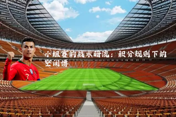 小组赛的战术暗流:积分规则下的空间博弈