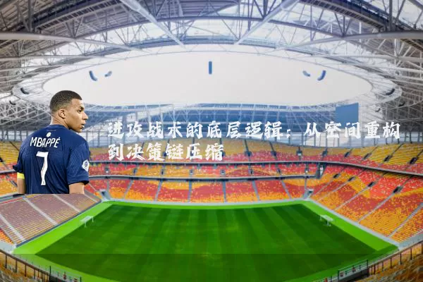 进攻战术的底层逻辑:从空间重构到决策链压缩