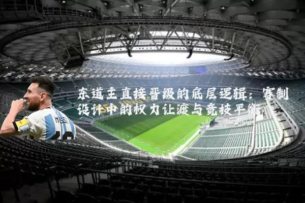 东道主直接晋级的底层逻辑:赛制设计中的权力让渡与竞技平衡