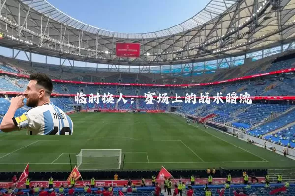 临时换人:赛场上的战术暗流