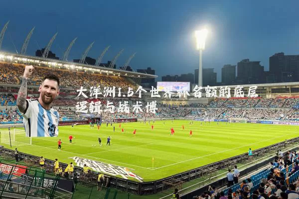 大洋洲1.5个世界杯名额的底层逻辑与战术博弈