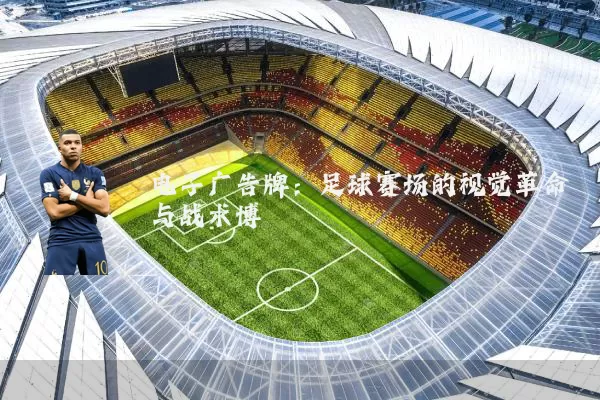 电子广告牌:足球赛场的视觉革命与战术博弈