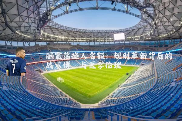 脑震荡换人名额:规则革新背后的战术博弈与医学伦理